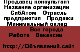 Продавец-консультант › Название организации ­ СибАтом › Отрасль предприятия ­ Продажи › Минимальный оклад ­ 14 000 - Все города Работа » Вакансии   